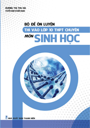 Bộ Đề Ôn Luyện Thi Vào Lớp 10 THPT Chuyên Môn Sinh Học